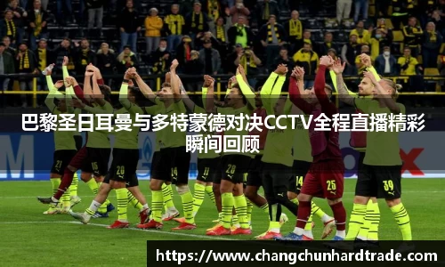 巴黎圣日耳曼与多特蒙德对决CCTV全程直播精彩瞬间回顾