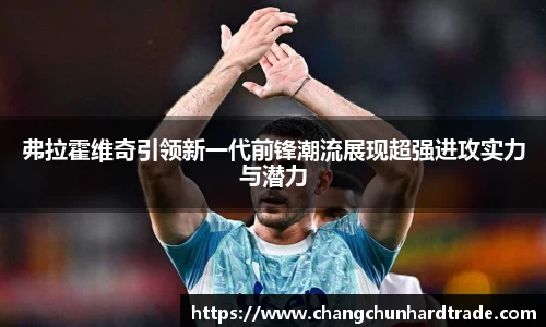 米兰弗拉霍维奇引领新一代前锋潮流展现超强进攻实力与潜力