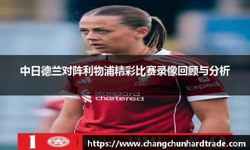 米兰中日德兰对阵利物浦精彩比赛录像回顾与分析